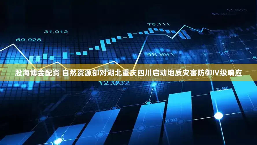 股海博金配资 自然资源部对湖北重庆四川启动地质灾害防御Ⅳ级响应