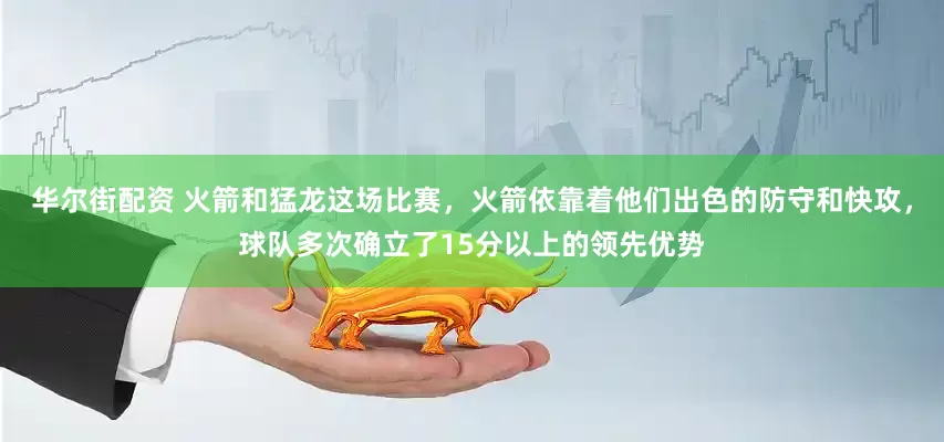 华尔街配资 火箭和猛龙这场比赛，火箭依靠着他们出色的防守和快攻，球队多次确立了15分以上的领先优势