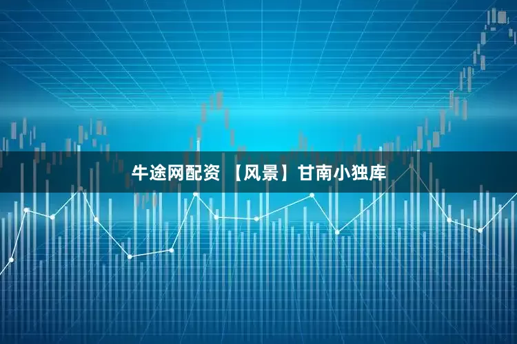牛途网配资 【风景】甘南小独库