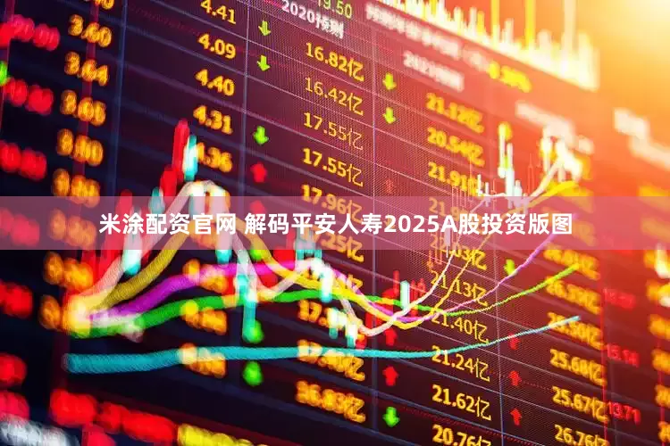 米涂配资官网 解码平安人寿2025A股投资版图