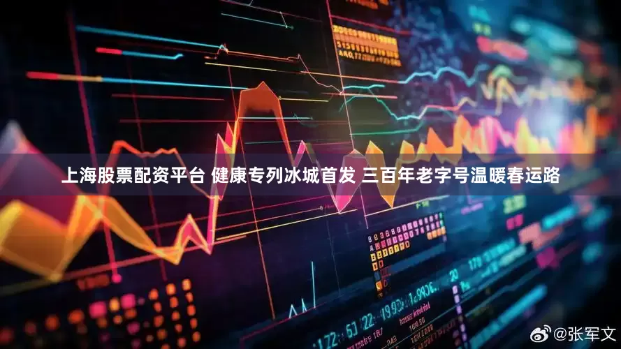 上海股票配资平台 健康专列冰城首发 三百年老字号温暖春运路