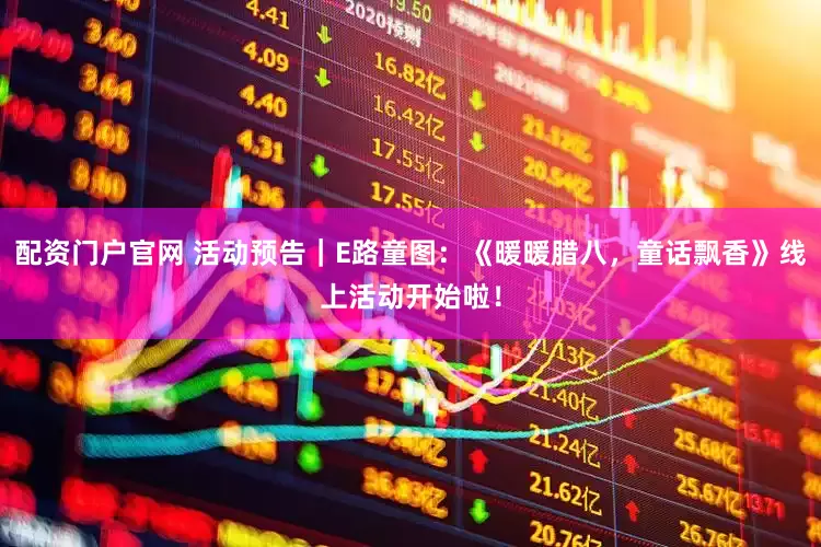 配资门户官网 活动预告｜E路童图：《暖暖腊八，童话飘香》线上活动开始啦！