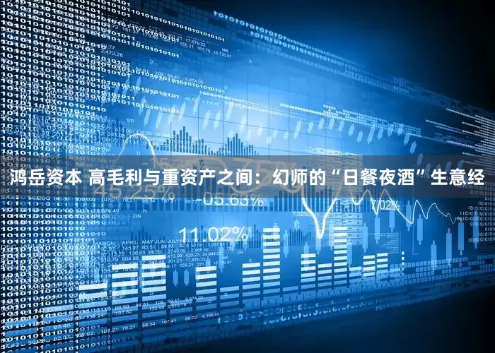 鸿岳资本 高毛利与重资产之间：幻师的“日餐夜酒”生意经