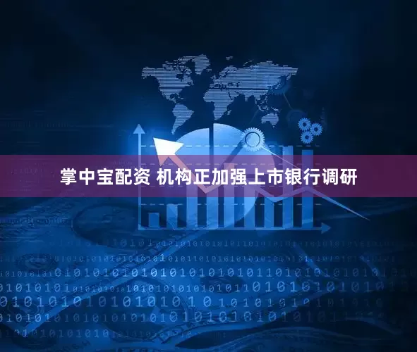 掌中宝配资 机构正加强上市银行调研